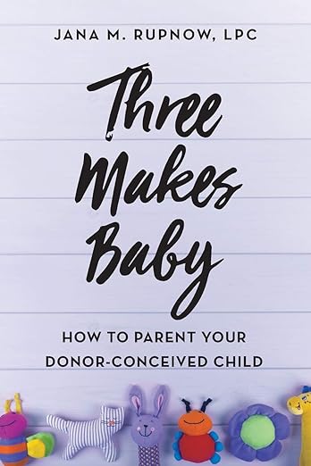 Three Makes Baby: How to Parent Your Donor-Conceived Child, Jana M. Rupnow